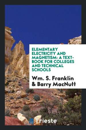 Elementary Electricity and Magnetism: A Text-Book for Colleges and Technical Schools de Wm S. Franklin