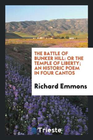 The Battle of Bunker Hill: Or the Temple of Liberty; An Historic Poem in Four Cantos de Richard Emmons