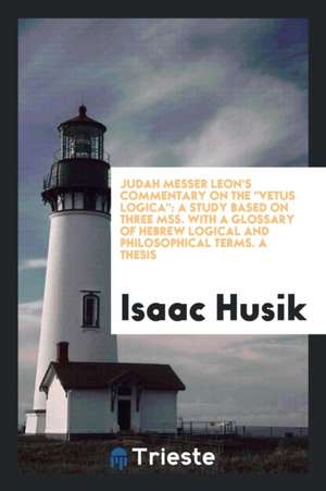 Judah Messer Leon's Commentary on the Vetus Logica,: A Study Based on ... de Isaac Husik