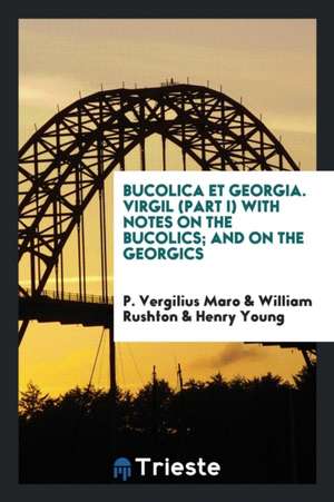 Bucolica Et Georgia. Virgil (Part I) with Notes on the Bucolics; And on the Georgics de P. Vergilius Maro