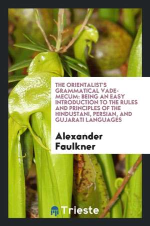 The Orientalist's Grammatical Vade-Mecum: Being an Easy Introduction to the ... de Alexander Faulkner