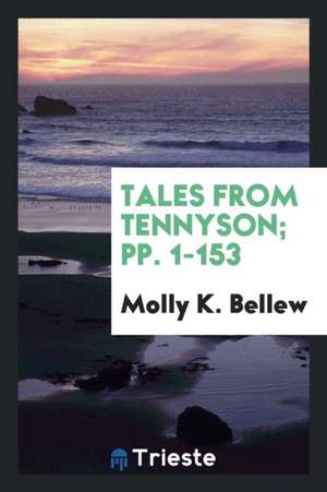 Tales from Tennyson; Pp. 1-153 de Molly K. Bellew