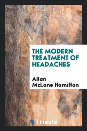 The Modern Treatment of Headaches de Allan Mclane Hamilton