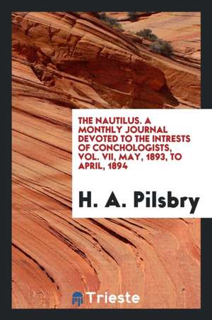 The Nautilus. a Monthly Journal Devoted to the Intrests of Conchologists, Vol. VII, May, 1893, to April, 1894 de H. A. Pilsbry