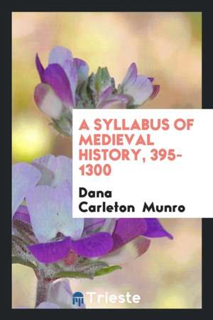 A Syllabus of Medieval History, 395-1300 de Dana Carleton Munro