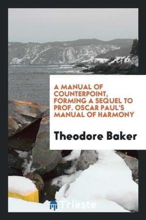 A Manual of Counterpoint, Forming a Sequel to Prof. Oscar Paul's Manual of Harmony de Theodore Baker