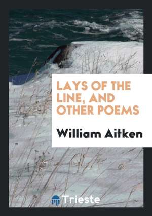 Lays of the Line, and Other Poems de William Aitken