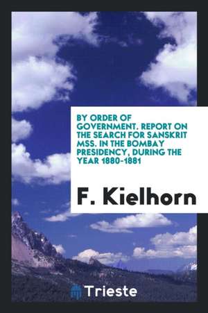 By Order of Government. Report on the Search for Sanskrit Mss. in the Bombay Presidency, During the Year 1880-1881 de F. Kielhorn