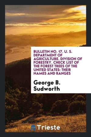 Bulletin No. 17. U. S. Department of Agriculture. Division of Forestry. Check List of the Forest Trees of the United States: Their Names and Ranges de George B. Sudworth