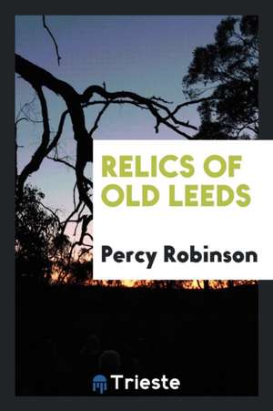 Relics of Old Leeds de Percy Robinson