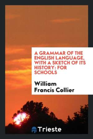 A Grammar of the English Language, with a Sketch of Its History: For Schools de William Francis Collier