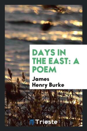 Days in the East: A Poem de James Henry Burke