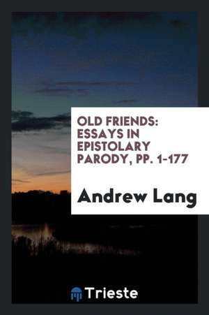 Old Friends: Essays in Epistolary Parody, Pp. 1-177 de Andrew Lang