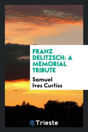 Franz Delitzsch: A Memorial Tribute de Samuel Ives Curtiss