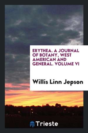 Erythea. a Journal of Botany, West American and General. Volume VI de Willis Linn Jepson