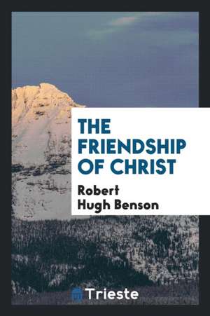 The Friendship of Christ de Robert Hugh Benson