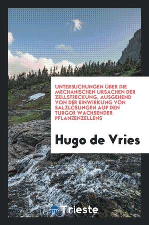 Untersuchungen Über Die Mechanischen Ursachen Der Zellstreckung, Ausgehend Von Der Einwirkung Von Salzlösungen Auf Den Turgor Wachsender Pflanzenzelle de Hugo De Vries