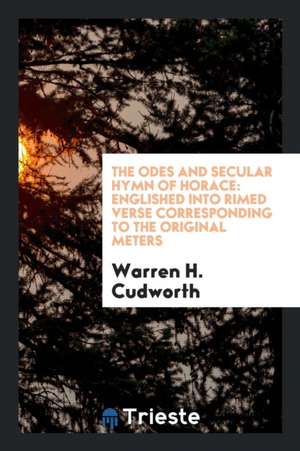 The Odes and Secular Hymn of Horace: Englished Into Rimed Verse Corresponding to the Original Meters de Warren H. Cudworth