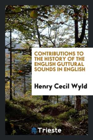 Contributions to the History of the English Guttural Sounds in English de Henry Cecil Wyld