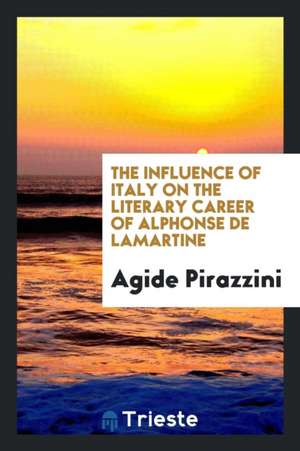 The Influence of Italy on the Literary Career of Alphonse de Lamartine de Agide Pirazzini