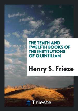 The Tenth and Twelfth Books of the Institutions of Quintilian de Henry S. Frieze