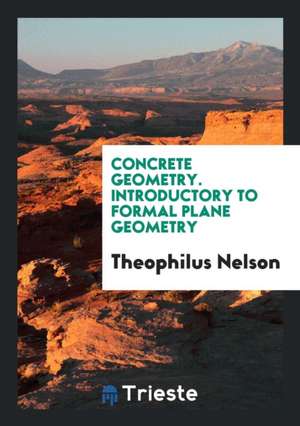 Concrete Geometry. Introductory to Formal Plane Geometry de Theophilus Nelson