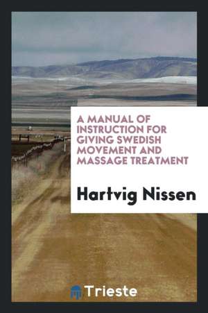 A Manual of Instruction for Giving Swedish Movement and Massage de Hartvig Nissen