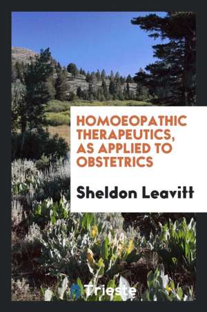 Homoeopathic Therapeutics, as Applied to Obstetrics de Sheldon Leavitt