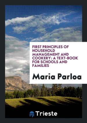 First Principles of Household Management and Cookery: A Text-Book for Schools and Families de Maria Parloa