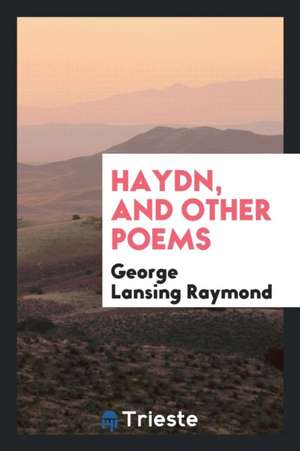 Haydn, and Other Poems de George Lansing Raymond