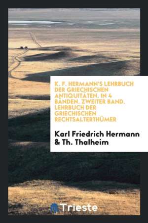 K. F. Hermann's Lehrbuch Der Griechischen Antiquitäten. in 4 Bänden. Zweiter Band. Lehrbuch Der Griechischen Rechtsalterthümer de Karl Friedrich Hermann