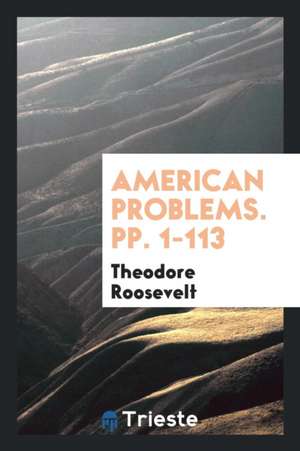 American Problems. Pp. 1-113 de Theodore Roosevelt