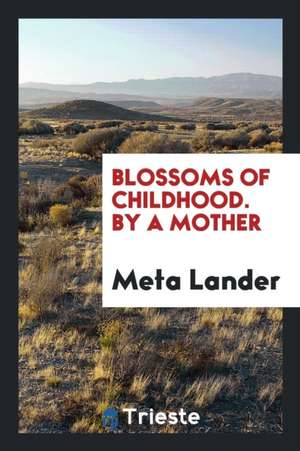 Blossoms of Childhood. by a Mother de Meta Lander