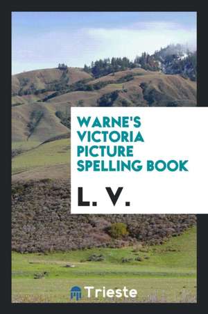 Warne's Victoria Picture Spelling Book. Compiled and Ed. by L.V. de L. V