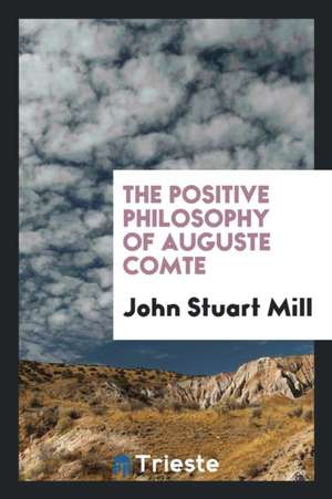 The Positive Philosophy of Auguste Comte de John Stuart Mill