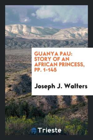 Guanya Pau: Story of an African Princess. de Joseph J. Walters