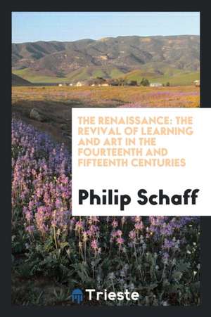 The Renaissance: The Revival of Learning and Art in the Fourteenth and Fifteenth Centuries de Philip Schaff