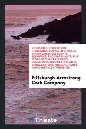 Nonpareil Corkboard Insulation for Cold Storage Warehouses: Ice Plants ... de Pittsburgh Armstrong Cork Company