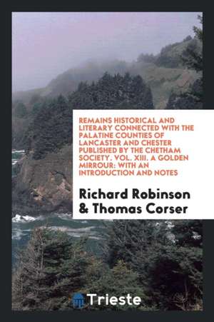 Remains Historical and Literary Connected with the Palatine Counties of Lancaster and Chester Published by the Chetham Society. Vol. XIII. a Golden Mi de Richard Robinson