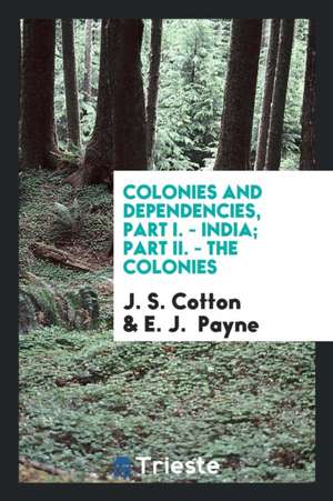 Colonies and Dependencies, Part I. - India; Part II. - The Colonies de J. S. Cotton