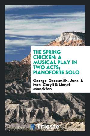 The Spring Chicken: A Musical Play in Two Acts; Pianoforte Solo de Junr George Grossmith