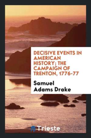 Decisive Events in American History; The Campaign of Trenton, 1776-77 de Samuel Adams Drake