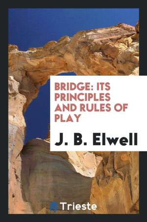 Bridge: Its Principles and Rules of Play de J. B. Elwell