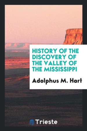 History of the Discovery of the Valley of the Mississippi de Adolphus M. Hart