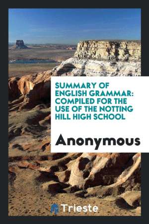 Summary of English Grammar: Compiled for the Use of the Notting Hill High School de Anonymous