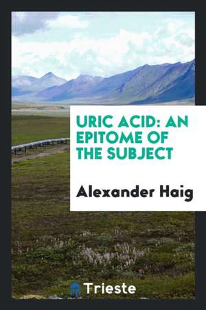 Uric Acid: An Epitome of the Subject de Alexander Haig