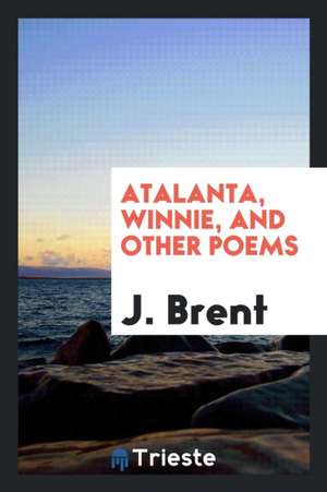 Atalanta, Winnie, and Other Poems de J. Brent