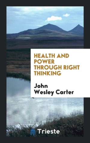 Health and Power Through Right Thinking de John Wesley Carter