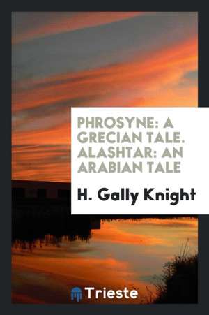 Phrosyne: A Grecian Tale. Alashtar: An Arabian Tale de H. Gally Knight