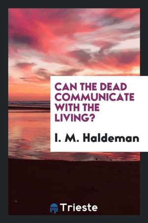 Can the Dead Communicate with the Living! de I. M. Haldeman